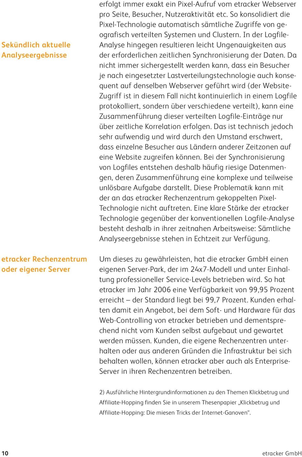 In der Logfile- Analyse hingegen resultieren leicht Ungenauigkeiten aus der erforderlichen zeitlichen Synchronisierung der Daten.