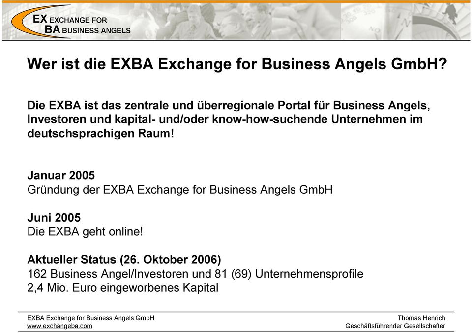deutschsprachigen Raum! Januar 2005 Gründung der EXBA Exchange for Business Angels GmbH Juni 2005 Die EXBA geht online! Aktueller Status (26.