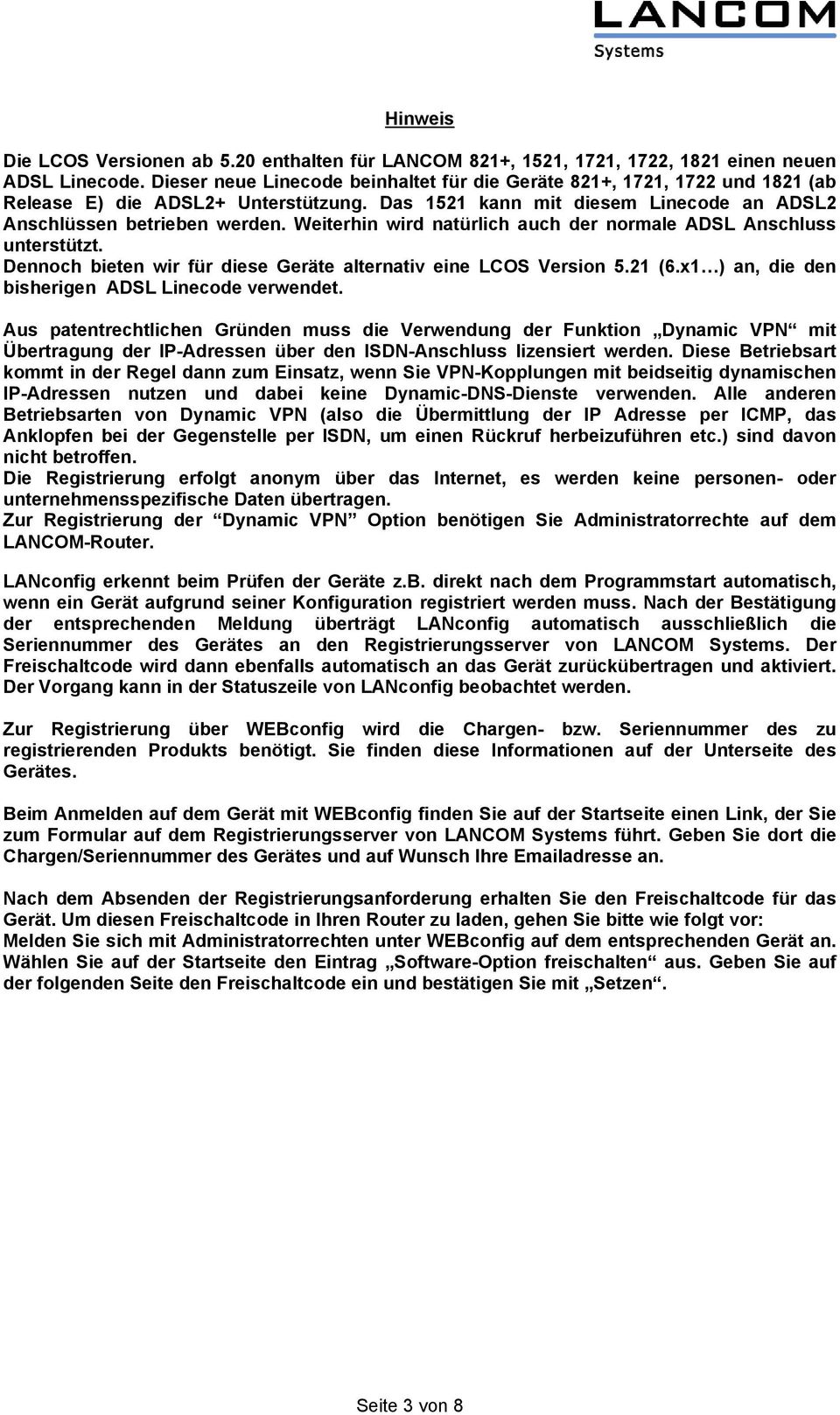 Weiterhin wird natürlich auch der normale ADSL Anschluss unterstützt. Dennoch bieten wir für diese Geräte alternativ eine LCOS Version 5.21 (6.x1 ) an, die den bisherigen ADSL Linecode verwendet.