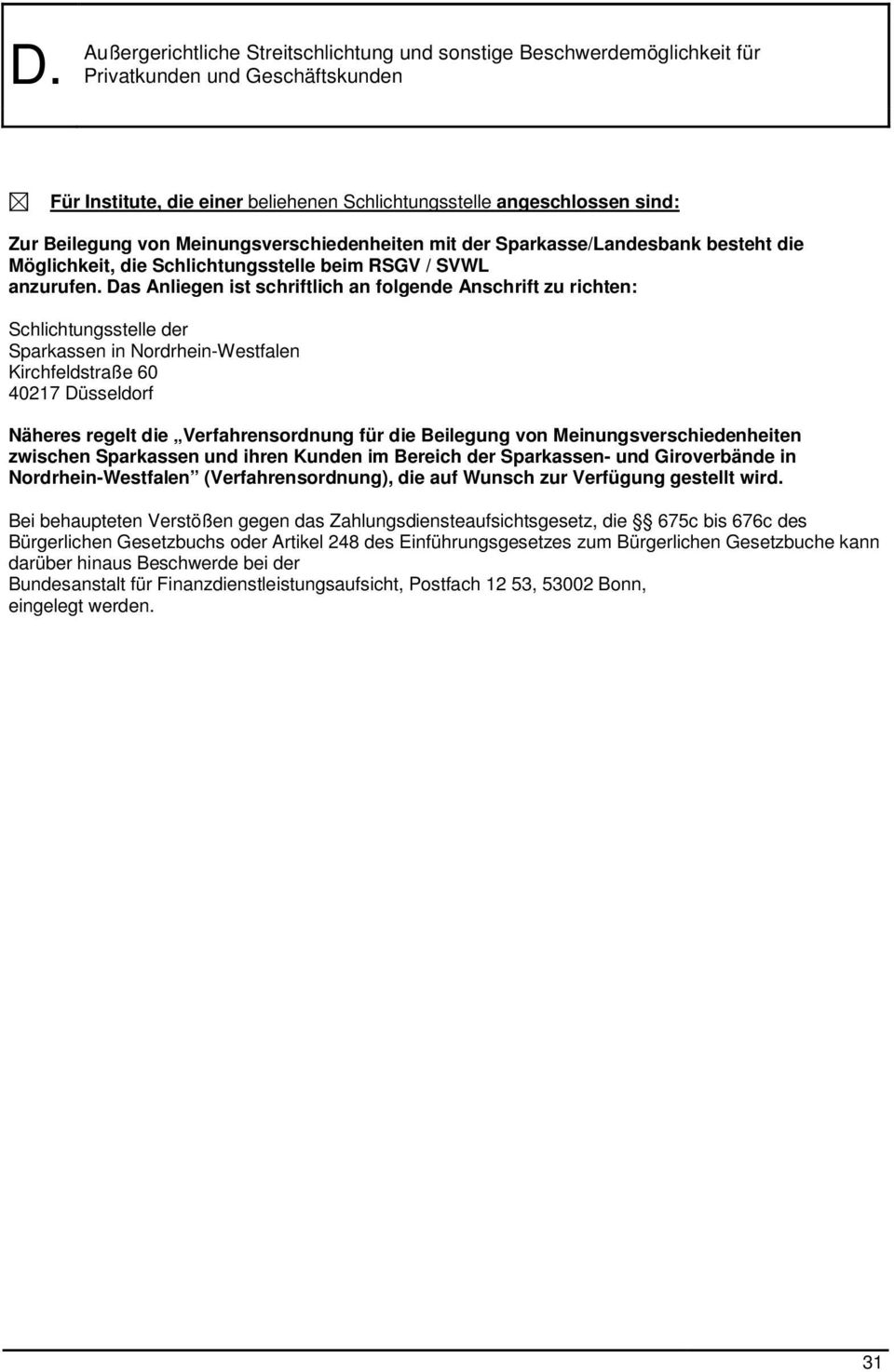 Das Anliegen ist schriftlich an folgende Anschrift zu richten: Schlichtungsstelle der Sparkassen in Nordrhein-Westfalen Kirchfeldstraße 60 40217 Düsseldorf Näheres regelt die Verfahrensordnung für
