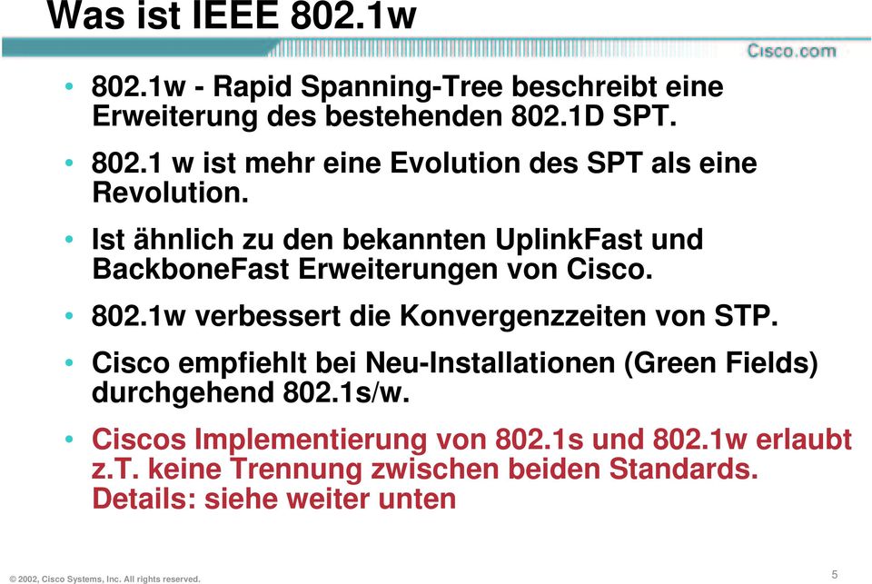 Cisco empfiehlt bei Neu-Installationen (Green Fields) durchgehend 802.1s/w. Ciscos Implementierung von 802.1s und 802.1w erlaubt z.t. keine Trennung zwischen beiden Standards.