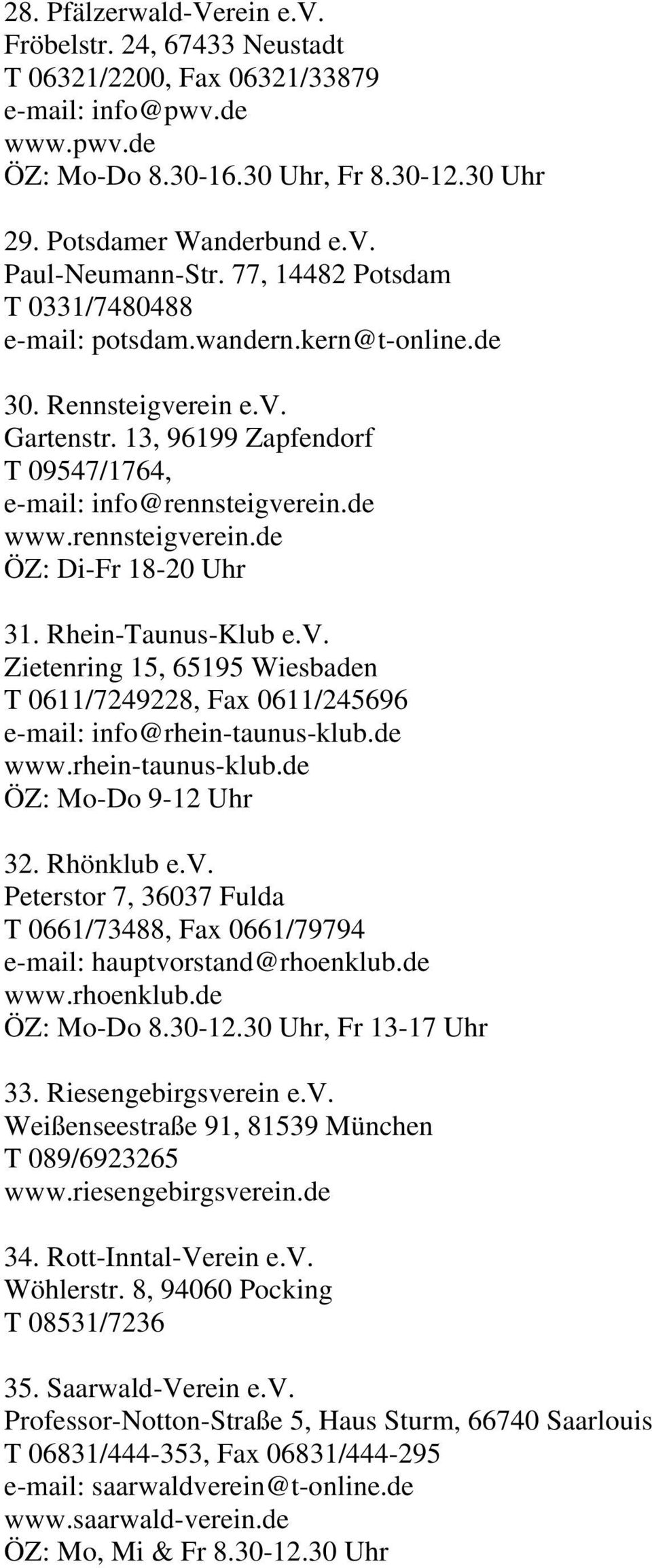 Rhein-Taunus-Klub e.v. Zietenring 15, 65195 Wiesbaden T 0611/7249228, Fax 0611/245696 e-mail: info@rhein-taunus-klub.de www.rhein-taunus-klub.de ÖZ: Mo-Do 9-12 Uhr 32. Rhönklub e.v. Peterstor 7, 36037 Fulda T 0661/73488, Fax 0661/79794 e-mail: hauptvorstand@rhoenklub.