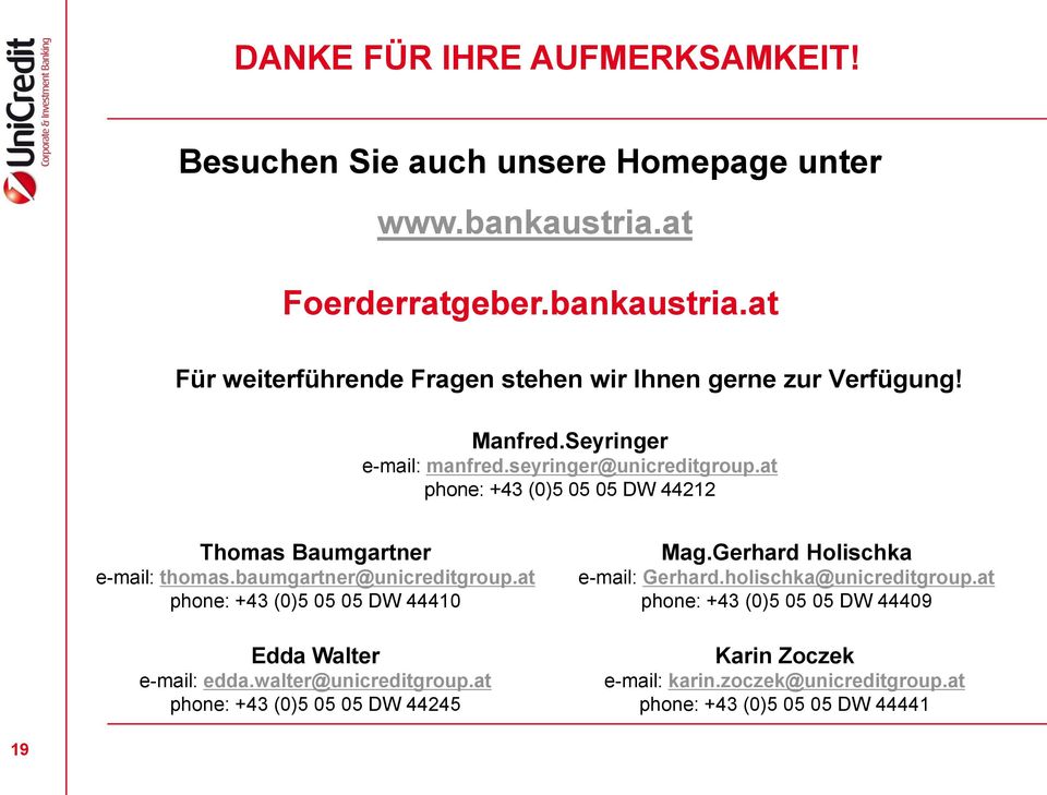 at phone: +43 (0)5 05 05 DW 44410 Edda Walter e-mail: edda.walter@unicreditgroup.at phone: +43 (0)5 05 05 DW 44245 Mag.Gerhard Holischka e-mail: Gerhard.