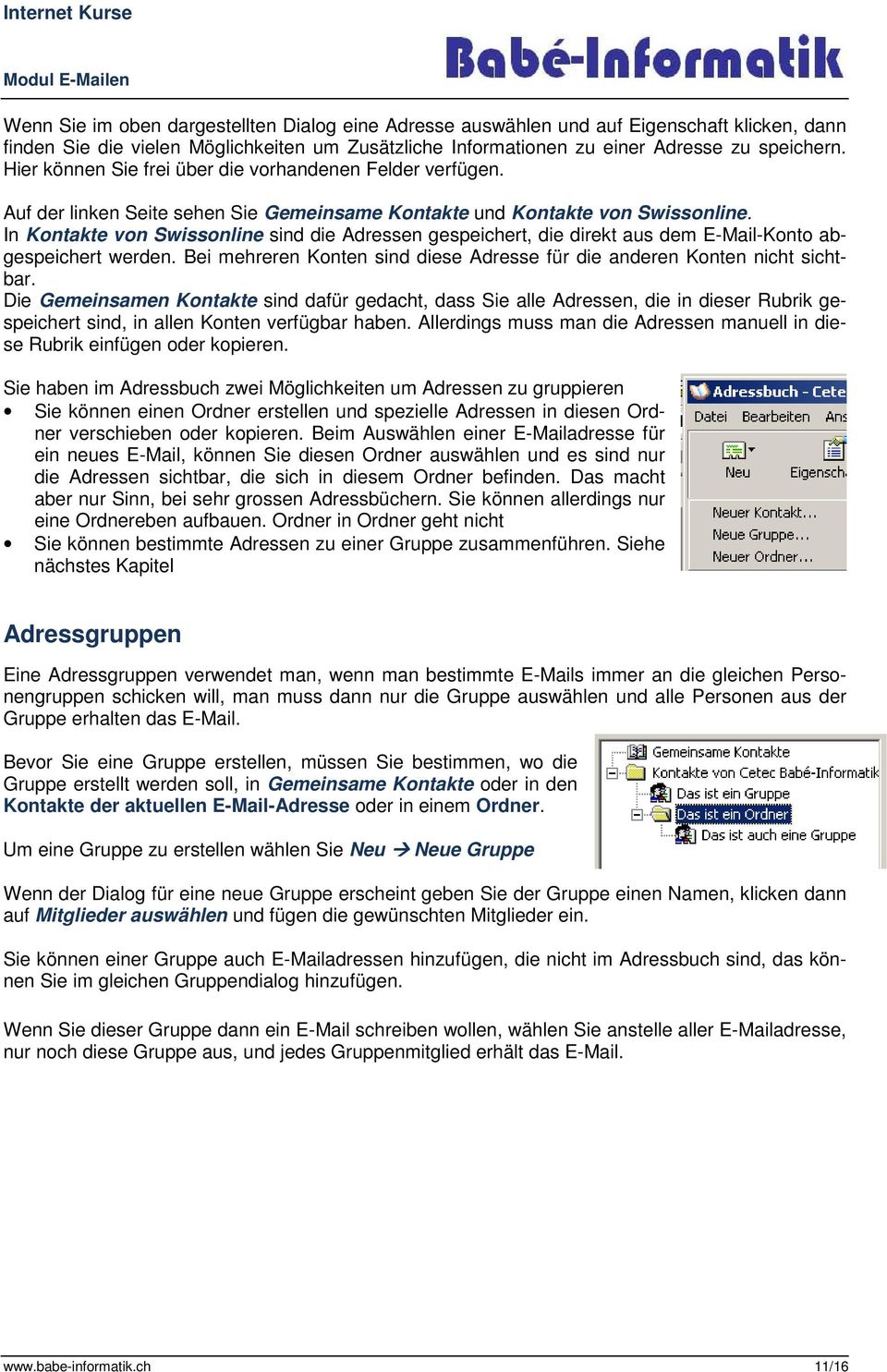 In Kontakte von Swissonline sind die Adressen gespeichert, die direkt aus dem E-Mail-Konto abgespeichert werden. Bei mehreren Konten sind diese Adresse für die anderen Konten nicht sichtbar.