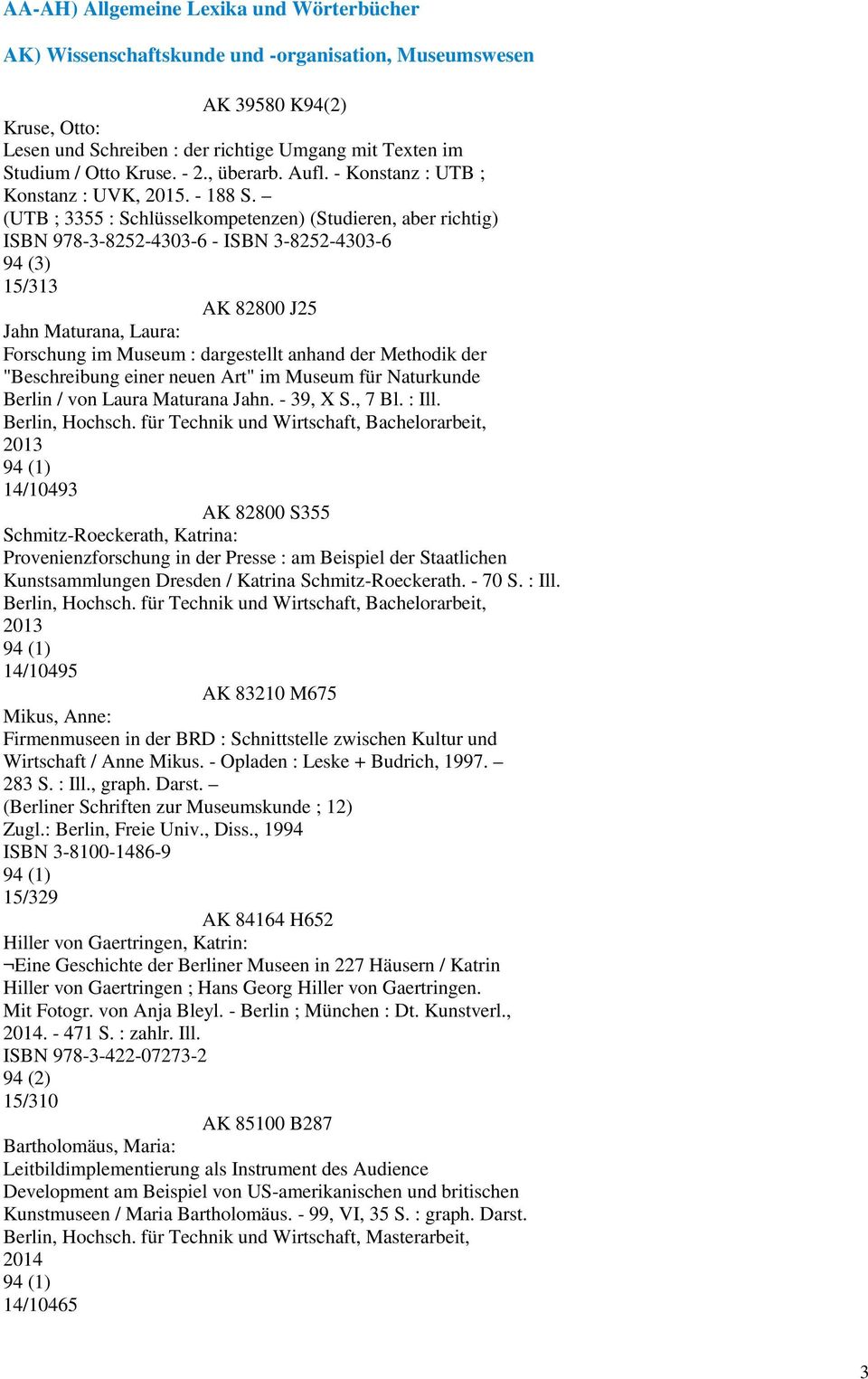 (UTB ; 3355 : Schlüsselkompetenzen) (Studieren, aber richtig) ISBN 978-3-8252-4303-6 - ISBN 3-8252-4303-6 94 (3) 15/313 AK 82800 J25 Jahn Maturana, Laura: Forschung im Museum : dargestellt anhand der