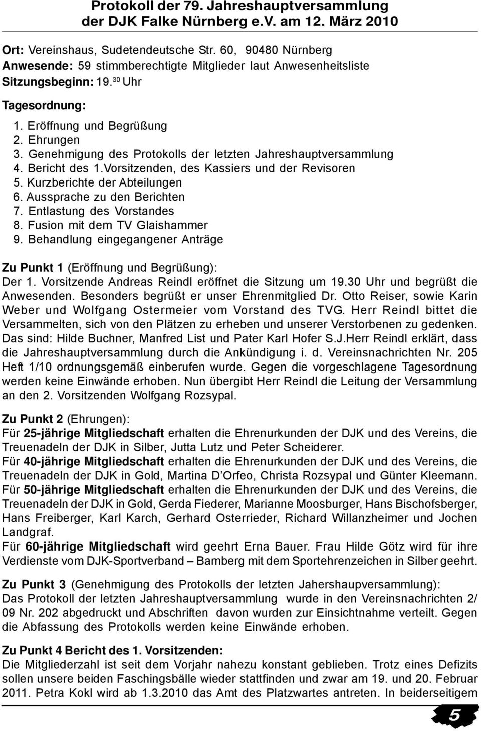 Genehmigung des Protokolls der letzten Jahreshauptversammlung 4. Bericht des 1.Vorsitzenden, des Kassiers und der Revisoren 5. Kurzberichte der Abteilungen 6. Aussprache zu den Berichten 7.