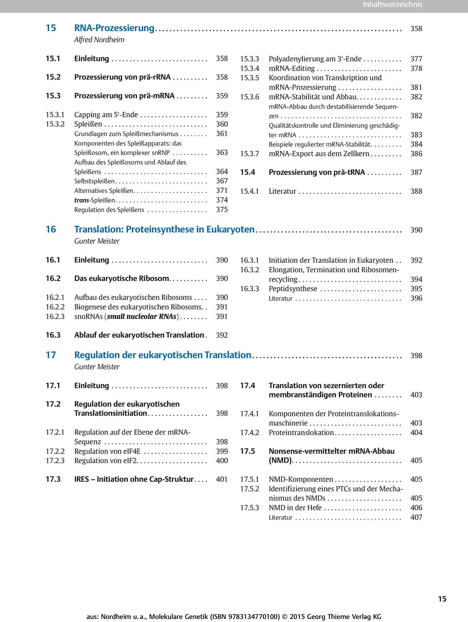 ... 367 Alternatives Spleißen.... 371 trans-spleißen.... 374 Regulation des Spleißens... 375 15.3.3 Polyadenylierung am 3 -Ende... 377 15.3.4 mrna-editing... 378 15.3.5 Koordination von Transkription und mrna-prozessierung.