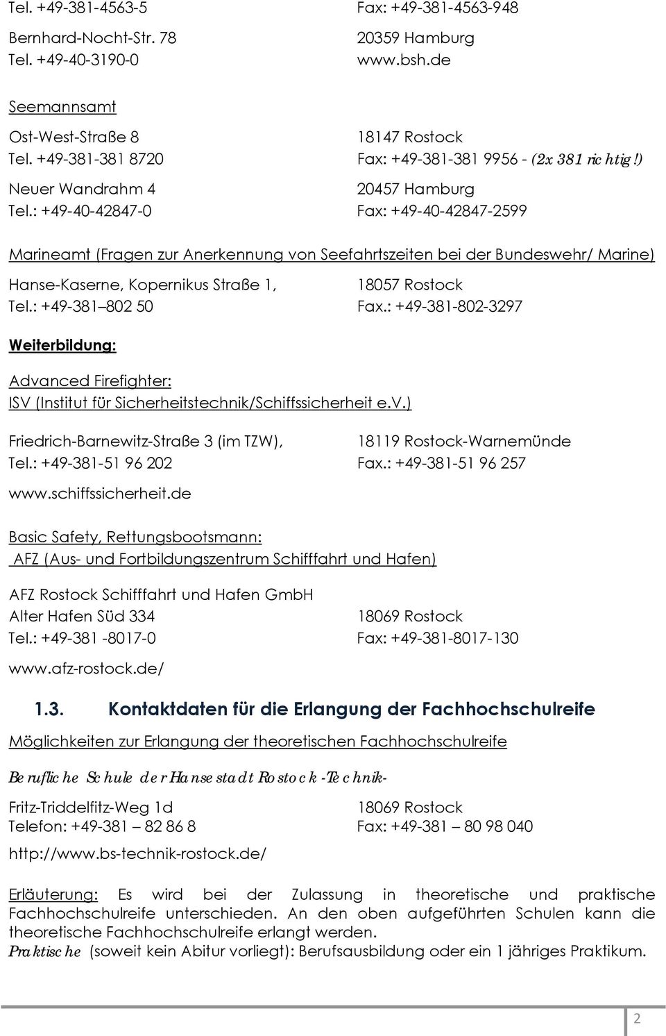 : +49-40-42847-0 Fax: +49-40-42847-2599 Marineamt (Fragen zur Anerkennung von Seefahrtszeiten bei der Bundeswehr/ Marine) Hanse-Kaserne, Kopernikus Straße 1, 18057 Rostock Tel.: +49-381 802 50 Fax.
