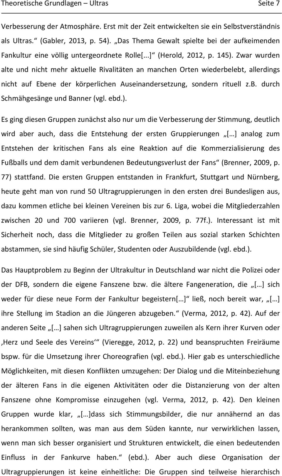 Zwar wurden alte und nicht mehr aktuelle Rivalitäten an manchen Orten wiederbelebt, allerdings nicht auf Ebene der körperlichen Auseinandersetzung, sondern rituell z.b. durch Schmähgesänge und Banner (vgl.