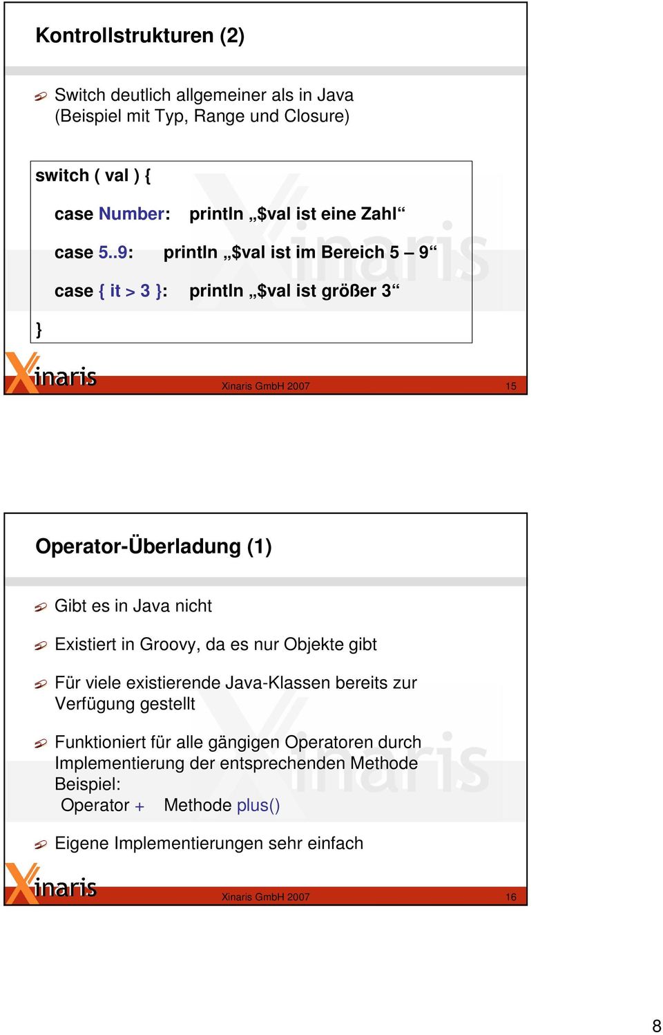.9: println $val ist im Bereich 5 9 case { it > 3 : println $val ist größer 3 Xinaris GmbH 2007 15 Operator-Überladung (1) Gibt es in Java nicht