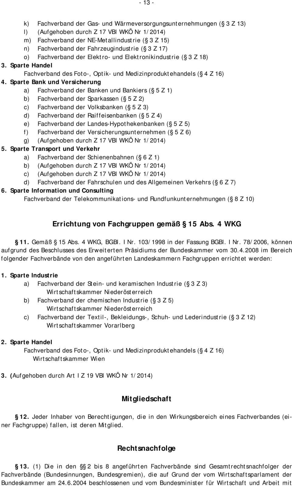 Sparte Bank und Versicherung a) Fachverband der Banken und Bankiers ( 5 Z 1) b) Fachverband der Sparkassen ( 5 Z 2) c) Fachverband der Volksbanken ( 5 Z 3) d) Fachverband der Raiffeisenbanken ( 5 Z