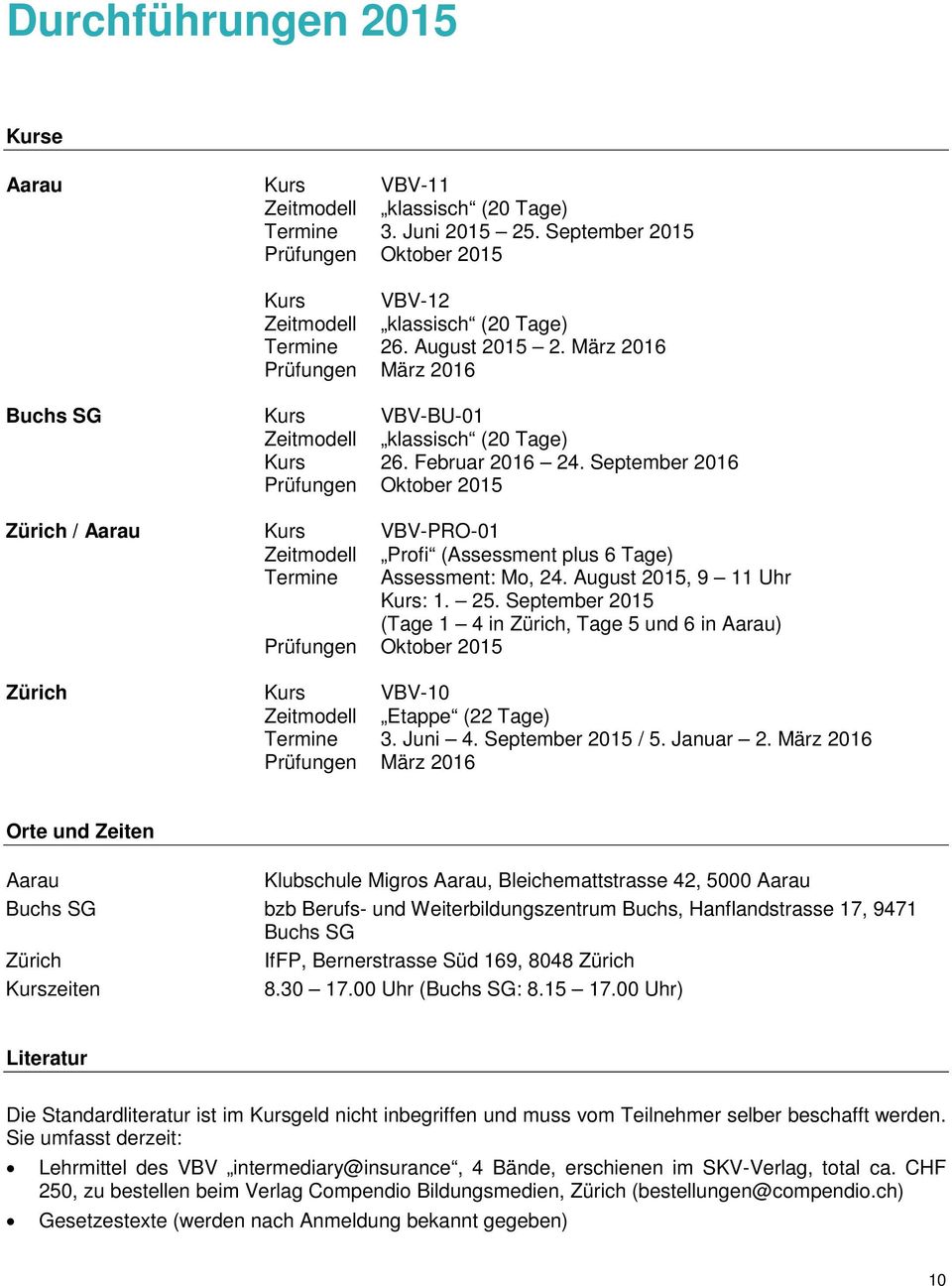 September 2016 Prüfungen Oktober 2015 Zürich / Aarau Kurs VBV-PRO-01 Zeitmodell Profi (Assessment plus 6 Tage) Termine Assessment: Mo, 24. August 2015, 9 11 Uhr Kurs: 1. 25.