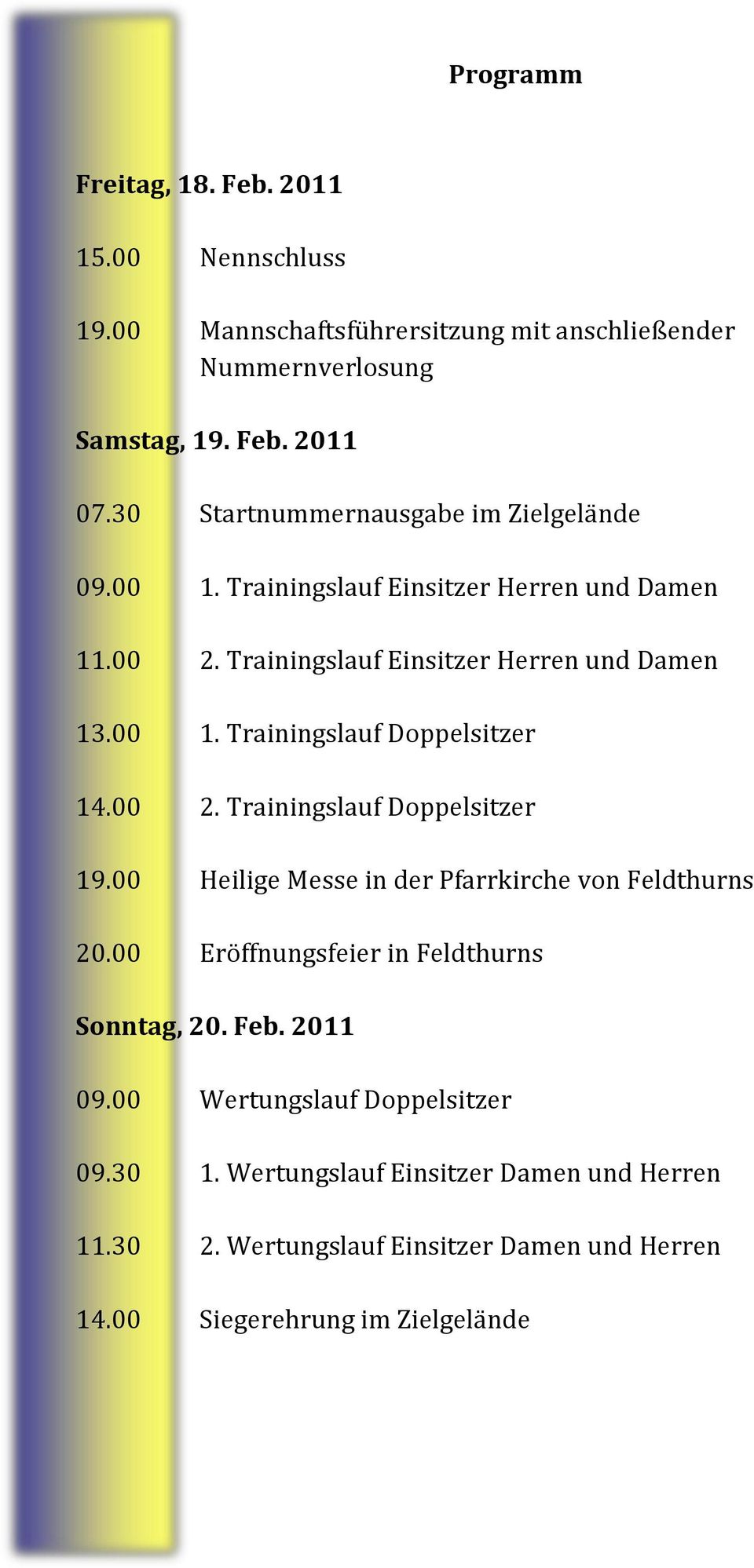00 2. Trainingslauf Doppelsitzer 19.00 Heilige Messe in der Pfarrkirche von Feldthurns 20.00 Eröffnungsfeier in Feldthurns Sonntag, 20. Feb. 2011 09.