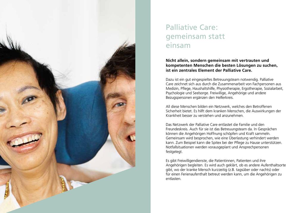 Palliative Care zeichnet sich aus durch die Zusammenarbeit von Fachpersonen aus Medizin, Pflege, Haushaltshilfe, Physiotherapie, Ergotherapie, Sozialarbeit, Psychologie und Seelsorge.