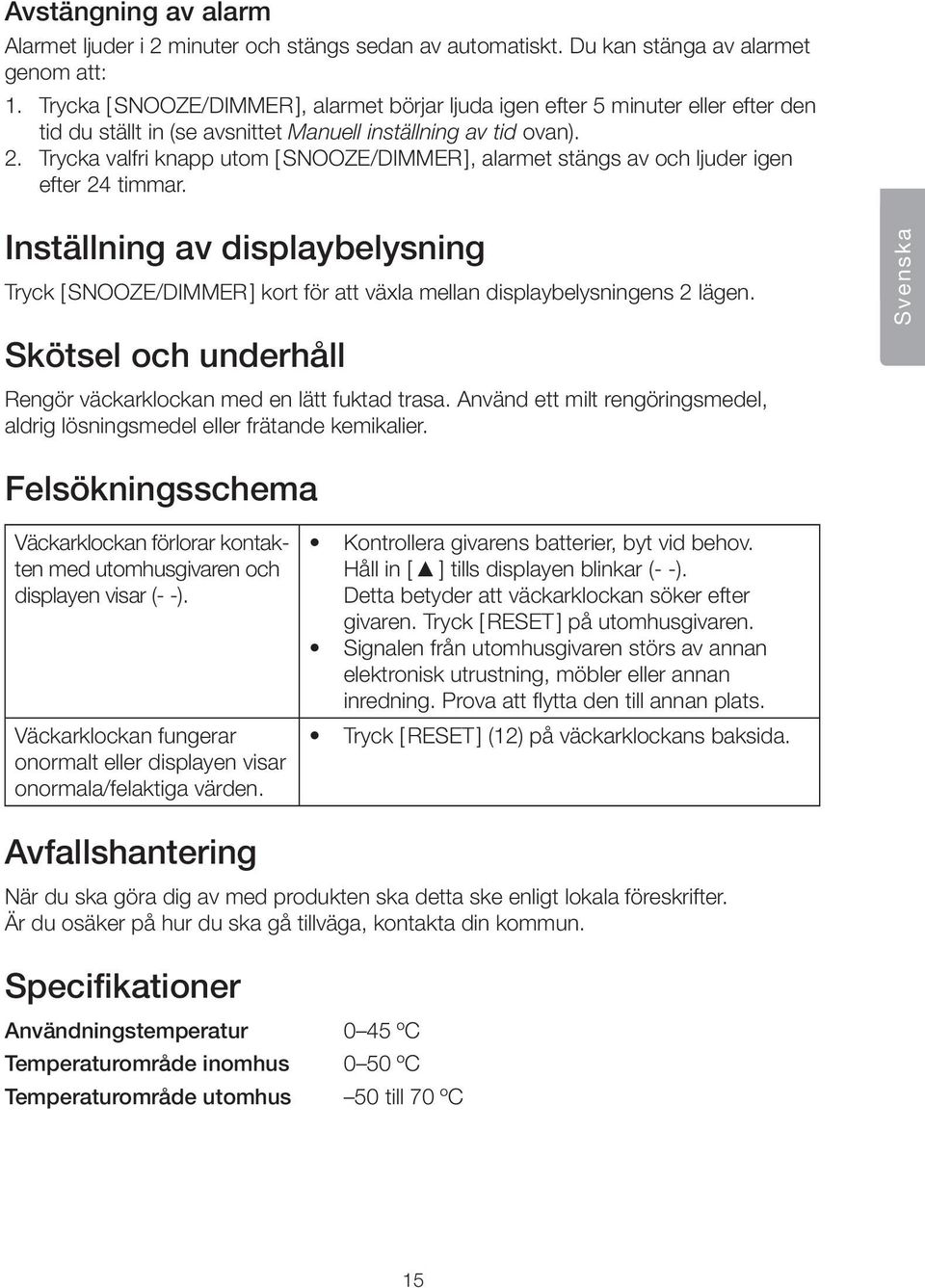 Trycka valfri knapp utom [ SNOOZE/DIMMER ], alarmet stängs av och ljuder igen efter 24 timmar.