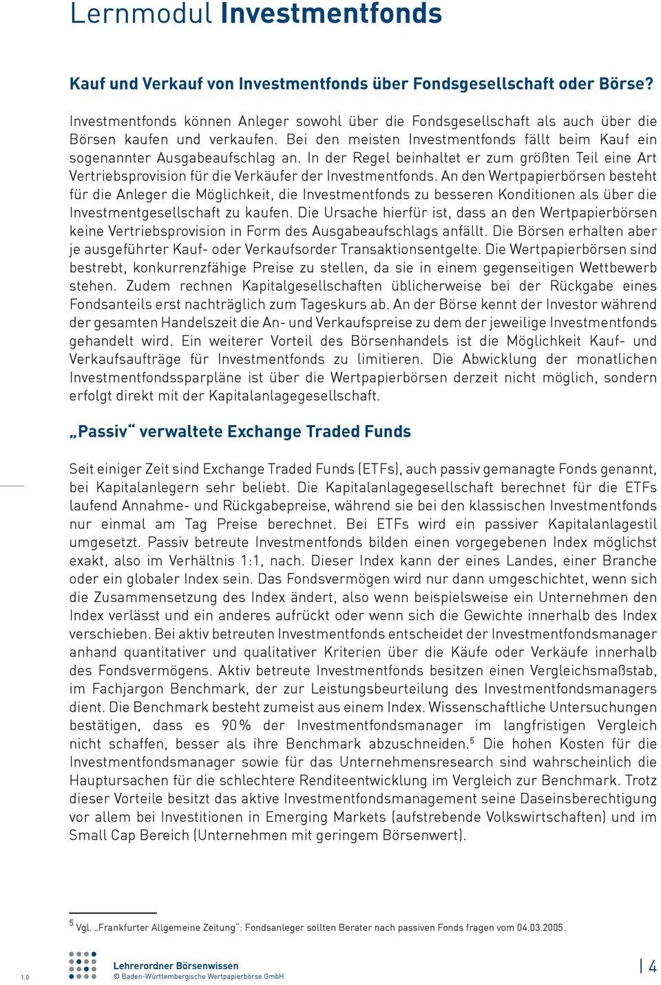 An den Wertpapierbörsen besteht für die Anleger die Möglichkeit, die Investmentfonds zu besseren Konditionen als über die Investmentgesellschaft zu kaufen.