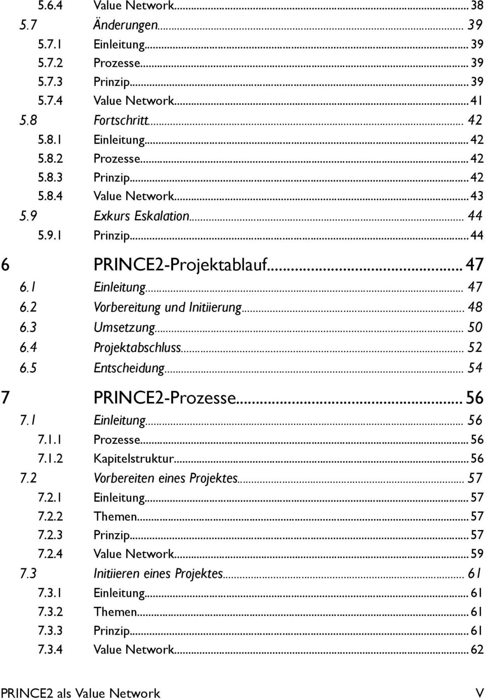 .. 54 7 PRINCE2-Prozesse... 56 7.1 Einleitung... 56 7.1.1 Prozesse... 56 7.1.2 Kapitelstruktur...56 7.2 Vorbereiten eines Projektes... 57 7.2.1 Einleitung... 57 7.2.2 Themen...57 7.2.3 Prinzip...57 7.2.4 Value Network.