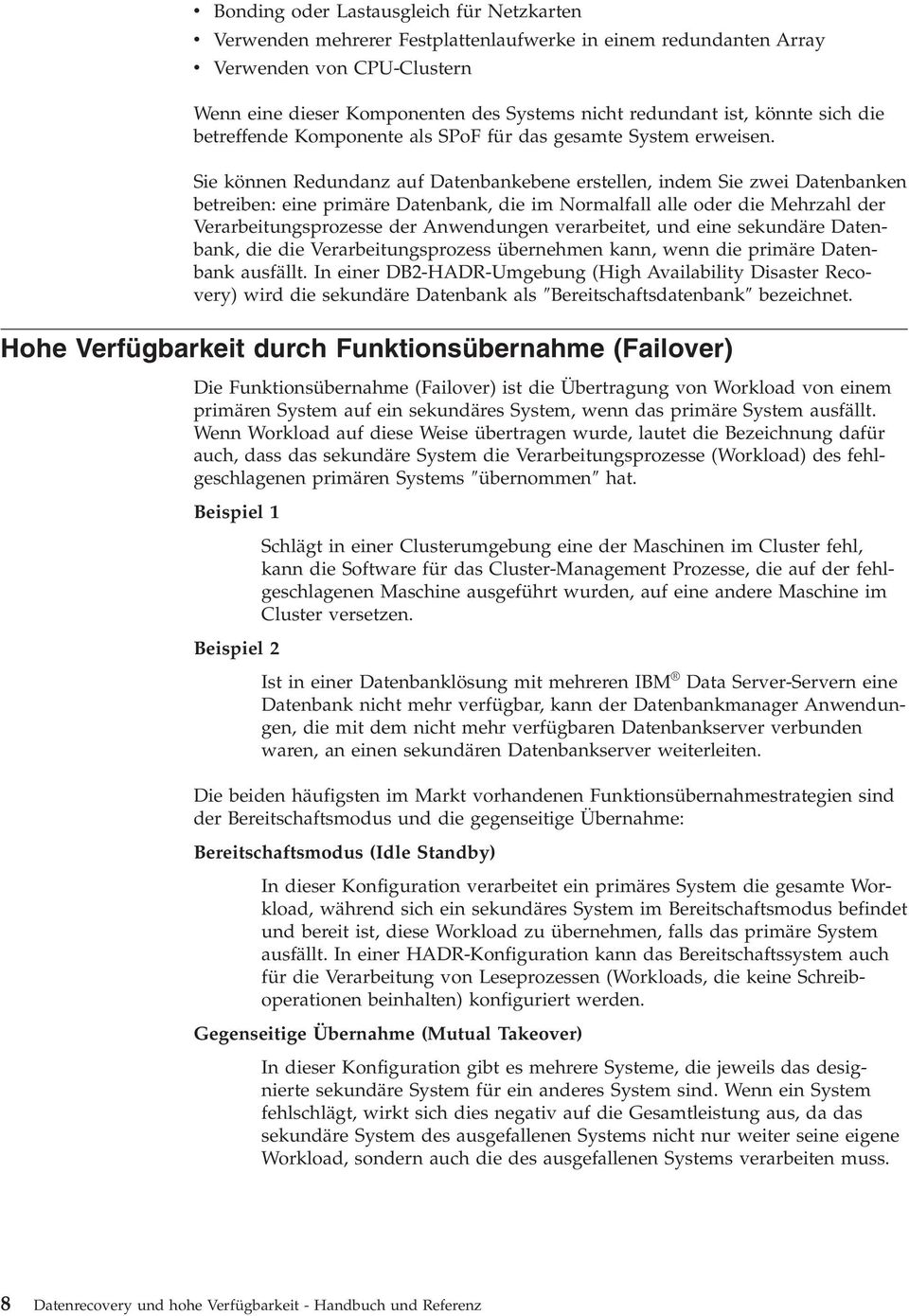 Sie können Redundanz auf Datenbankebene erstellen, indem Sie zwei Datenbanken betreiben: eine primäre Datenbank, die im Normalfall alle oder die Mehrzahl der Verarbeitungsprozesse der Anwendungen