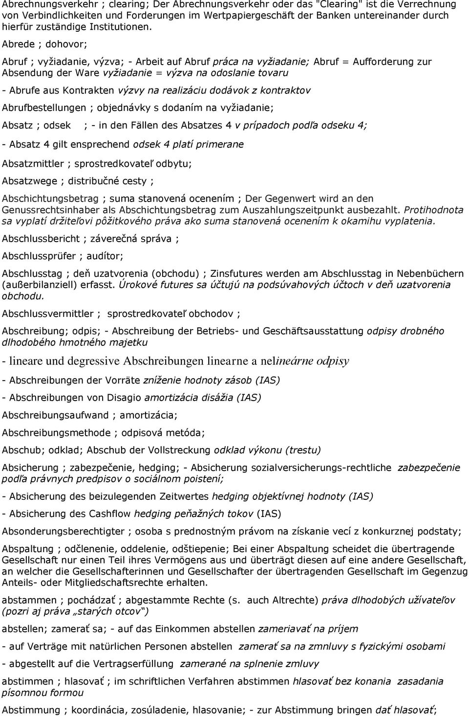 Abrede ; dohovor; Abruf ; vyžiadanie, výzva; - Arbeit auf Abruf práca na vyžiadanie; Abruf = Aufforderung zur Absendung der Ware vyžiadanie = výzva na odoslanie tovaru - Abrufe aus Kontrakten výzvy