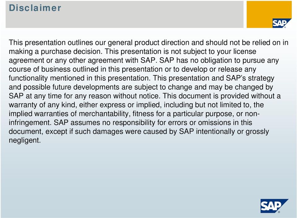 SAP has no obligation to pursue any course of business outlined in this presentation or to develop or release any functionality mentioned in this presentation.