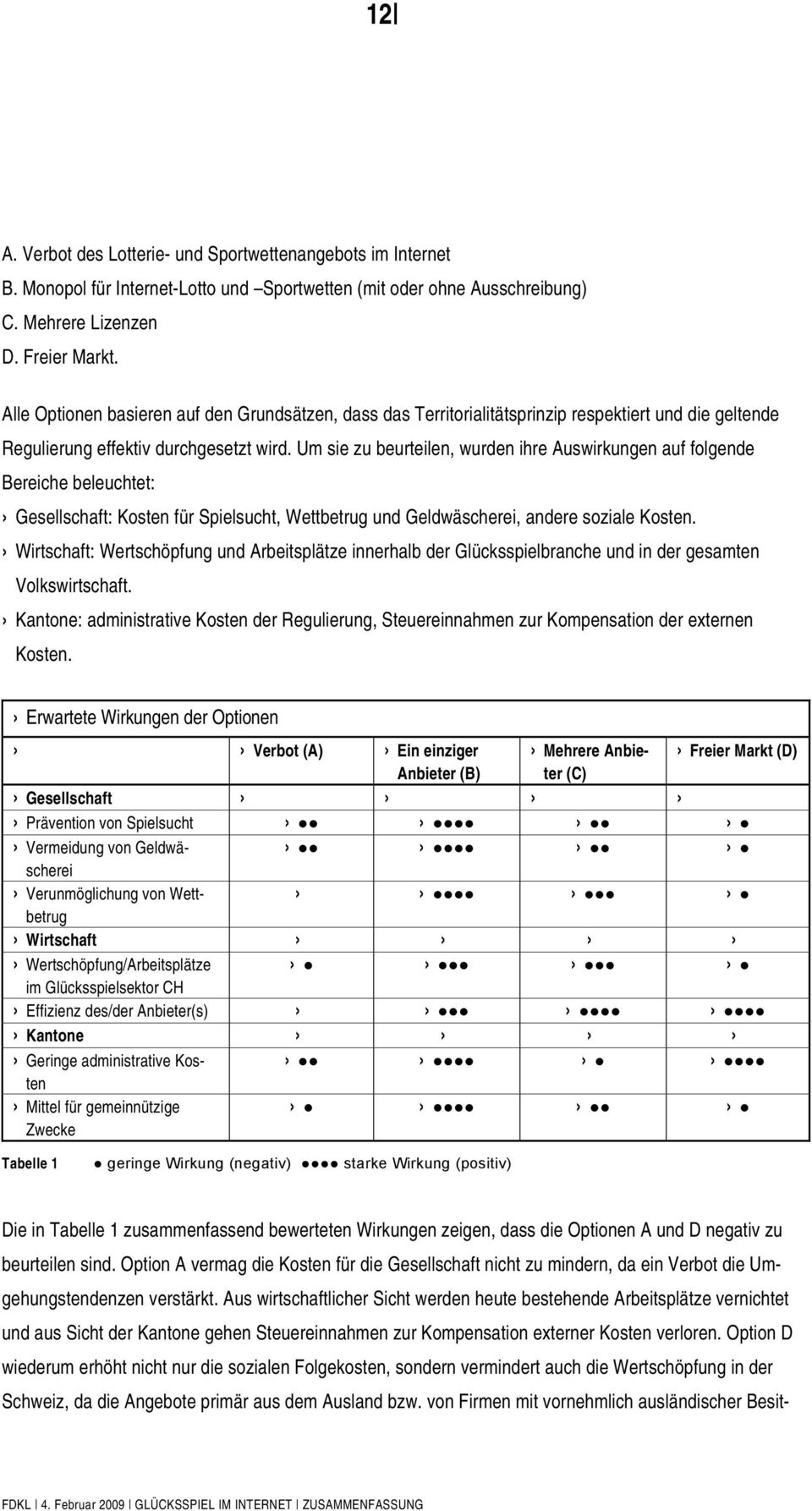 Um sie zu beurteilen, wurden ihre Auswirkungen auf folgende Bereiche beleuchtet: Gesellschaft: Kosten für Spielsucht, Wettbetrug und Geldwäscherei, andere soziale Kosten.