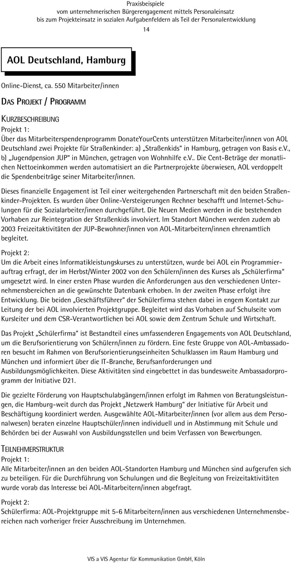 Straßenkids in Hamburg, getragen von Basis e.v., b) Jugendpension JUP in München, getragen von Wohnhilfe e.v.. Die Cent-Beträge der monatlichen Nettoeinkommen werden automatisiert an die Partnerprojekte überwiesen, AOL verdoppelt die Spendenbeiträge seiner Mitarbeiter/innen.