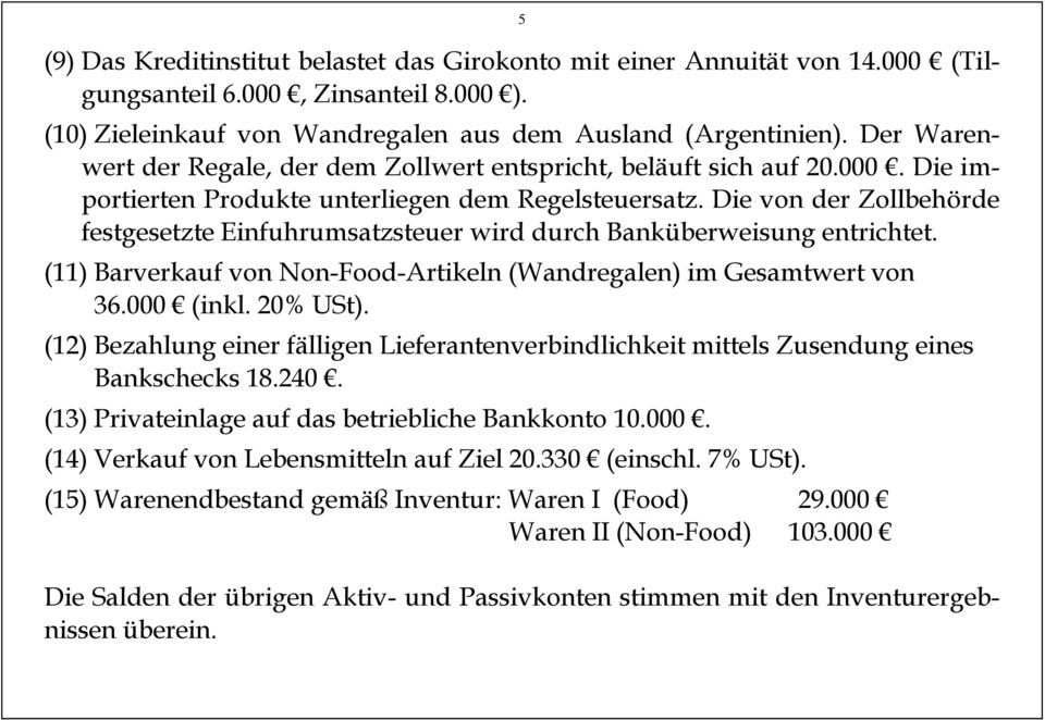 Die von der Zollbehörde festgesetzte Einfuhrumsatzsteuer wird durch Banküberweisung entrichtet. (11) Barverkauf von Non-Food-Artikeln (Wandregalen) im Gesamtwert von 36.000 (inkl. 20% USt).