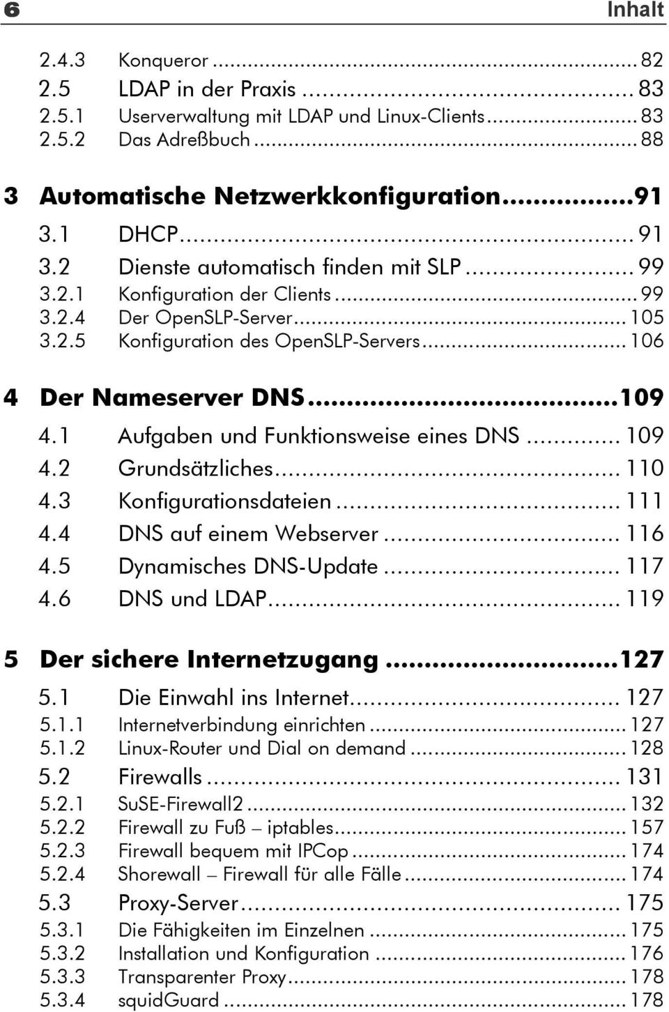 1 Aufgaben und Funktionsweise eines DNS... 109 4.2 Grundsätzliches... 110 4.3 Konfigurationsdateien... 111 4.4 DNS auf einem Webserver... 116 4.5 Dynamisches DNS-Update... 117 4.6 DNS und LDAP.