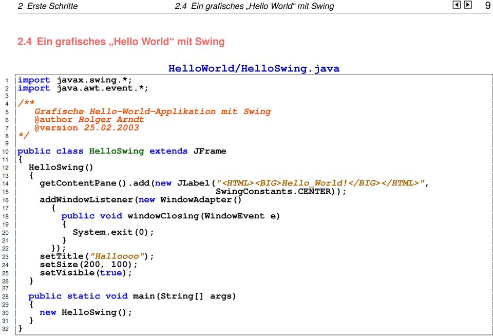 2003 8 */ 9 10 public class HelloSwing extends JFrame 11 { 12 HelloSwing() 13 { 14 getcontentpane().add(new JLabel("<HTML><BIG>Hello World!</BIG></HTML>", 15 SwingConstants.