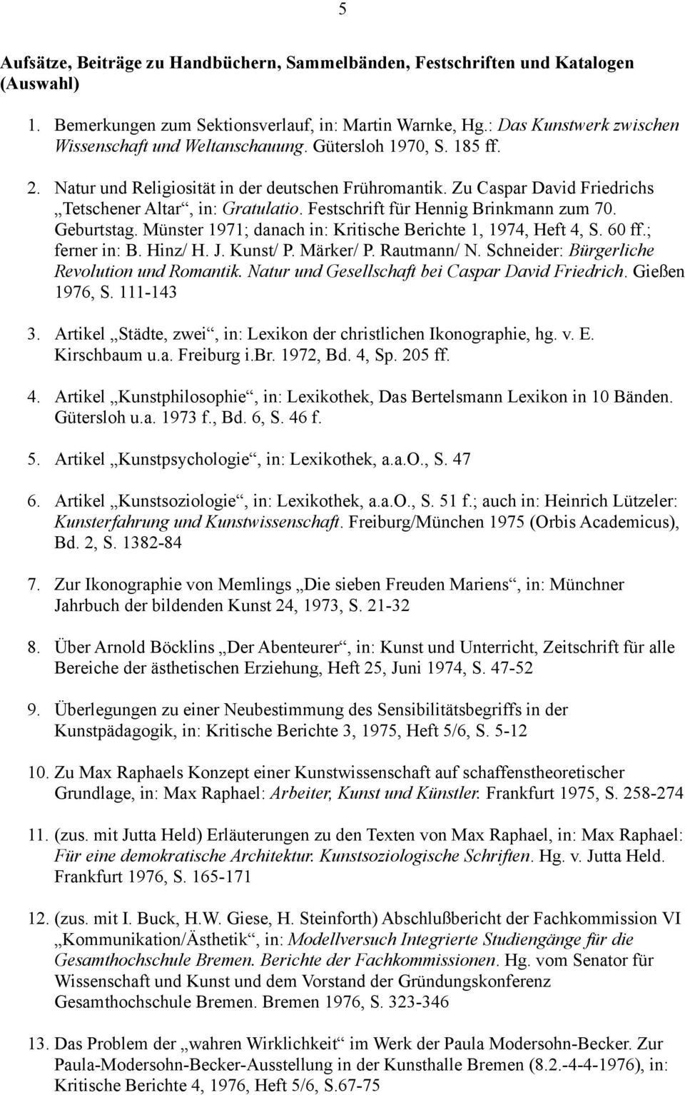 Zu Caspar David Friedrichs Tetschener Altar, in: Gratulatio. Festschrift für Hennig Brinkmann zum 70. Geburtstag. Münster 1971; danach in: Kritische Berichte 1, 1974, Heft 4, S. 60 ff.; ferner in: B.