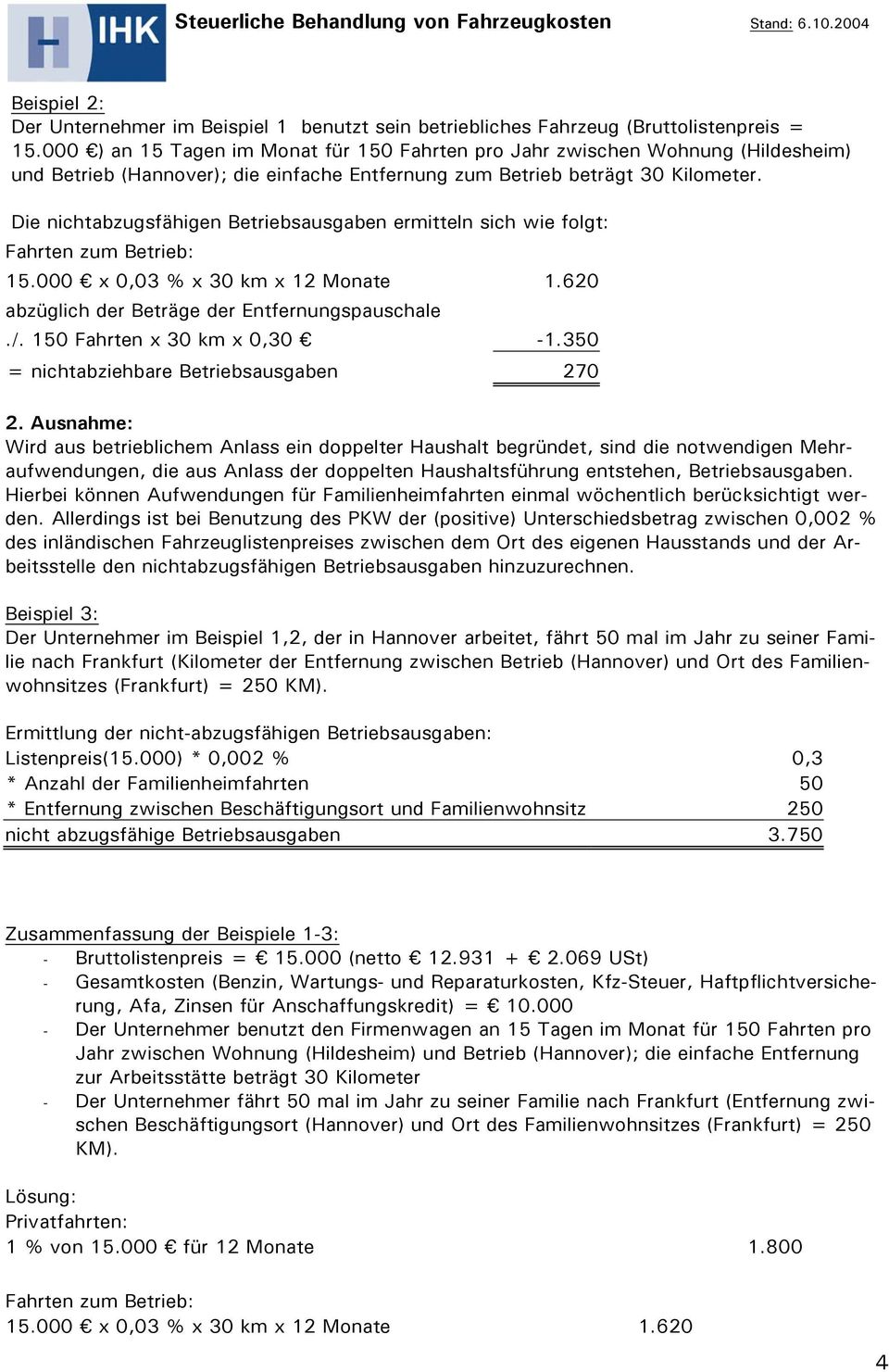 Die nichtabzugsfähigen Betriebsausgaben ermitteln sich wie folgt: Fahrten zum Betrieb: 15.000 x 0,03 % x 30 km x 12 Monate 1.620 abzüglich der Beträge der Entfernungspauschale./.