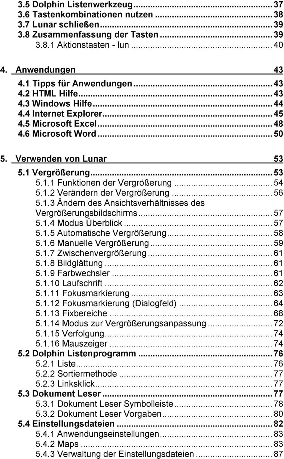 ..54 5.1.2 Verändern der Vergrößerung...56 5.1.3 Ändern des Ansichtsverhältnisses des Vergrößerungsbildschirms...57 5.1.4 Modus Überblick...57 5.1.5 Automatische Vergrößerung...58 5.1.6 Manuelle Vergrößerung.