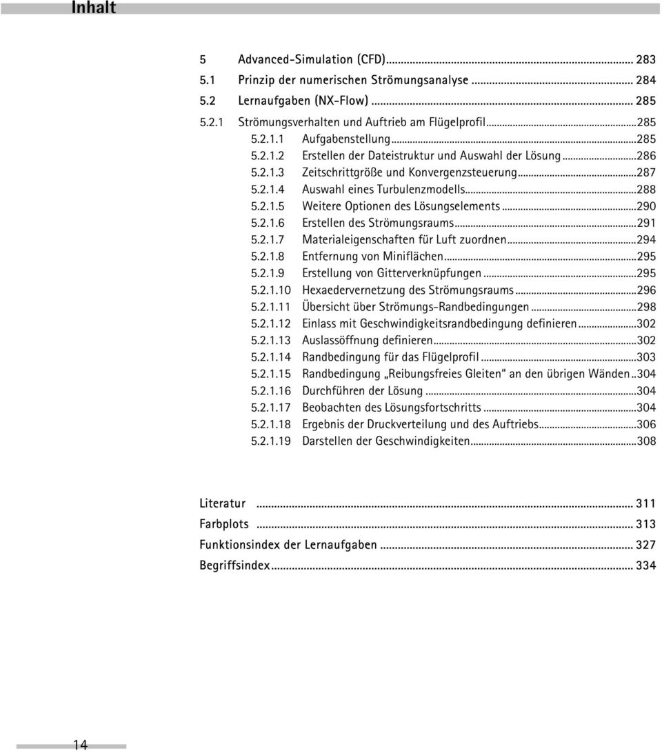 ..290 5.2.1.6 Erstellen des Strömungsraums...291 5.2.1.7 Materialeigenschaften für Luft zuordnen...294 5.2.1.8 Entfernung von Miniflächen...295 5.2.1.9 Erstellung von Gitterverknüpfungen...295 5.2.1.10 Hexaedervernetzung des Strömungsraums.