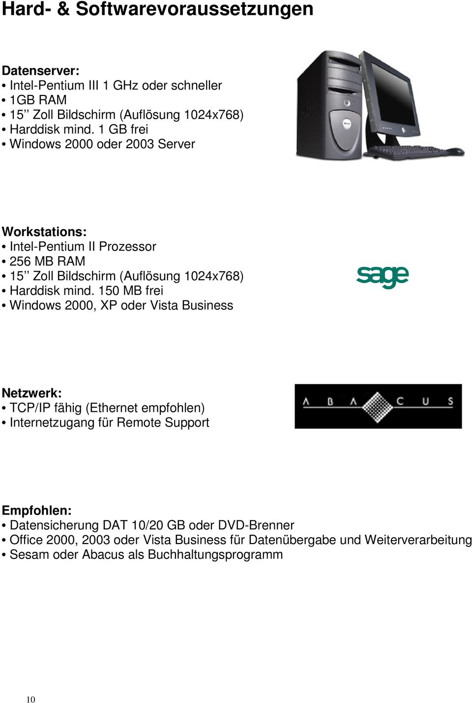 150 MB frei Windows 2000, XP oder Vista Business Netzwerk: TCP/IP fähig (Ethernet empfohlen) Internetzugang für Remote Support Empfohlen: