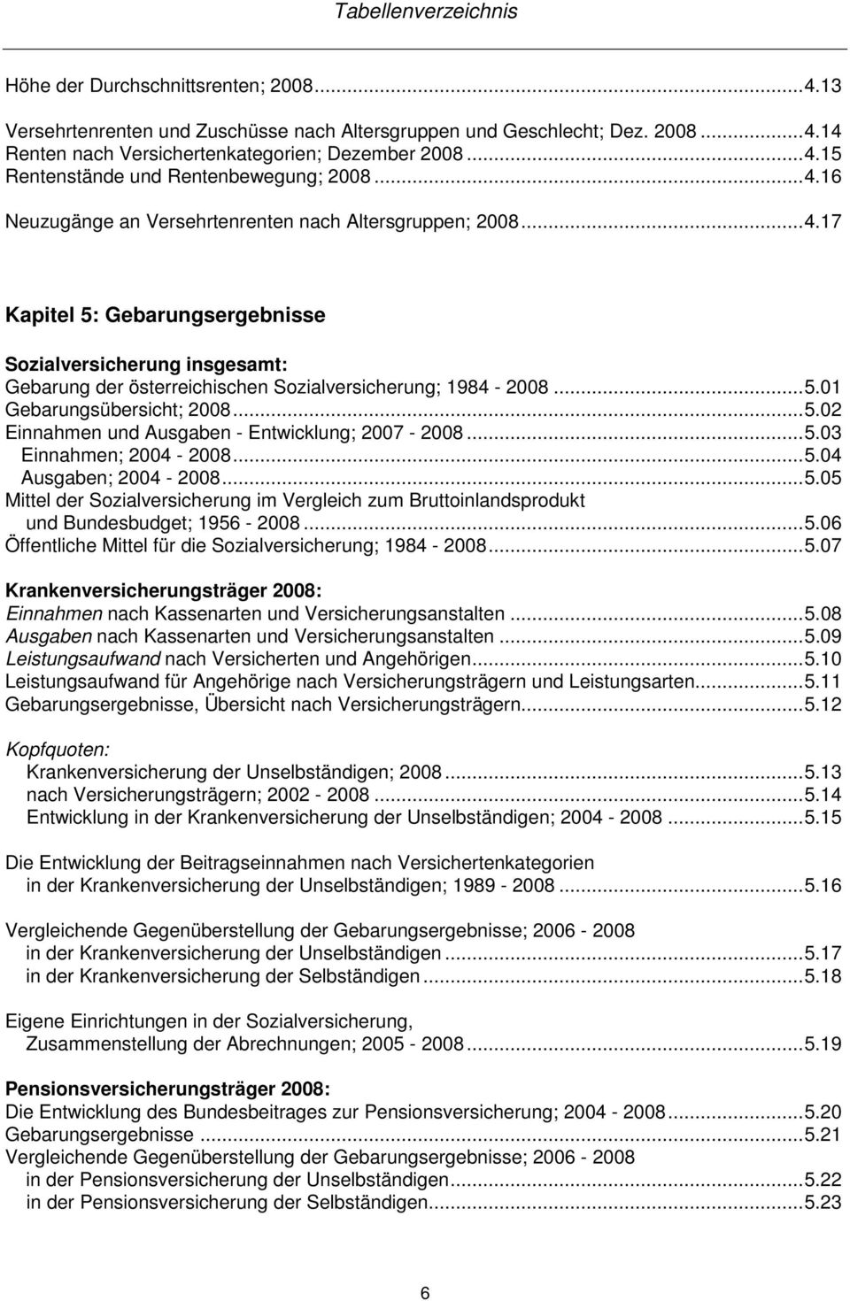 .. 5.02 Einnahmen und Ausgaben - Entwicklung; 2007-2008... 5.03 Einnahmen; 2004-2008... 5.04 Ausgaben; 2004-2008... 5.05 Mittel der Sozialversicherung im Vergleich zum Bruttoinlandsprodukt und Bundesbudget; 1956-2008.