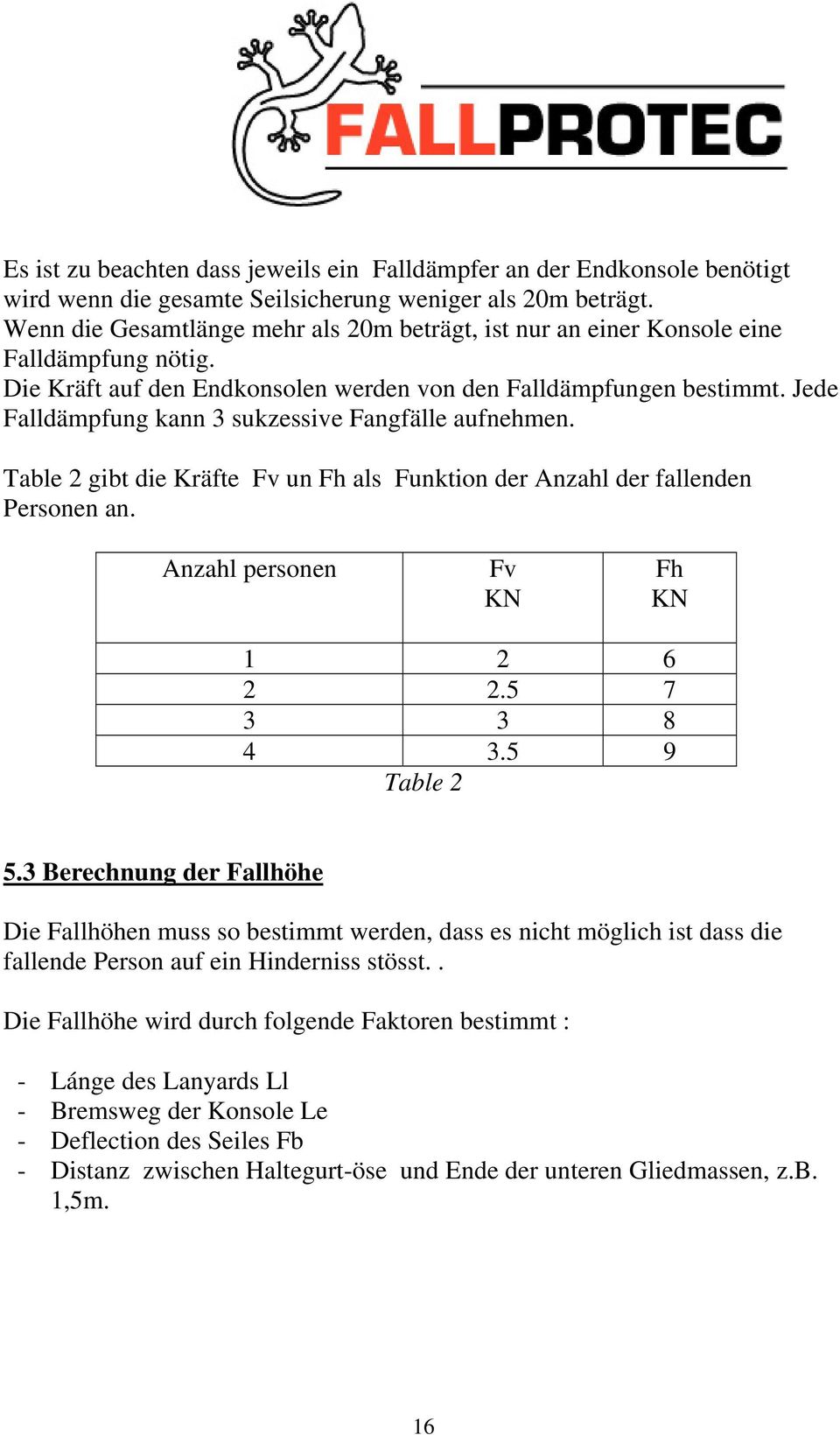 Jede Falldämpfung kann 3 sukzessive Fangfälle aufnehmen. Table 2 gibt die Kräfte Fv un Fh als Funktion der Anzahl der fallenden Personen an. Anzahl personen Fv KN Fh KN 1 2 6 2 2.5 7 3 3 8 4 3.