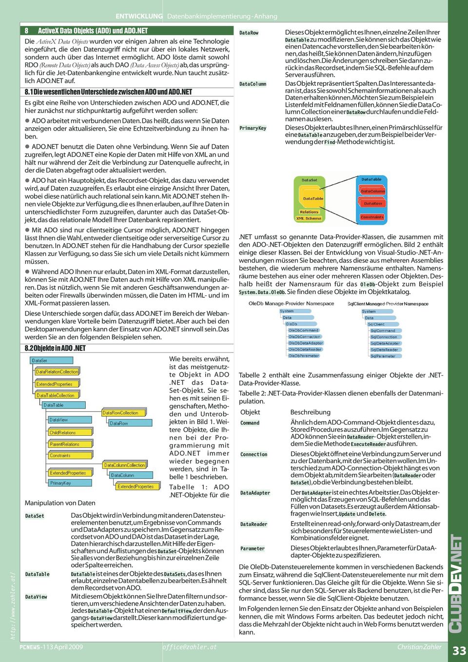 ADO löste damit sowohl RDO (Remote Data Objects) als auch DAO (Data Access Objects) ab,d ursprünglich für die Jet-Datenbankengine entwickelt wurde. Nun taucht zusätzlich ADO.NET auf. 8.