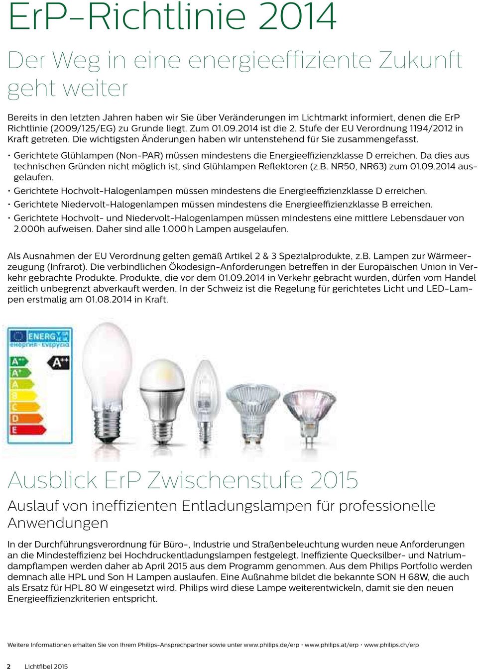 Gerichtete Glühlampen (Non-PAR) müssen mindestens die Energieeffizienzklasse erreichen. a dies aus technischen Gründen nicht möglich ist, sind Glühlampen Reflektoren (z.b. NR50, NR63) zum 01.09.