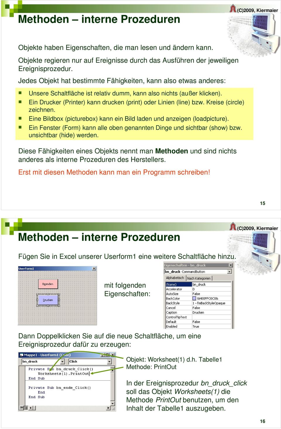 Ein Drucker (Printer) kann drucken (print) oder Linien (line) bzw. Kreise (circle) zeichnen. Eine Bildbox (picturebox) kann ein Bild laden und anzeigen (loadpicture).