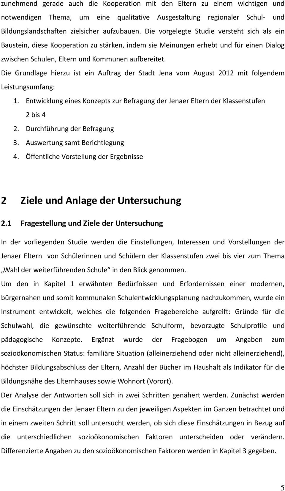 Die Grundlage hierzu ist ein Auftrag der Stadt Jena vom August 2012 mit folgendem Leistungsumfang: 1. Entwicklung eines Konzepts zur Befragung der Jenaer Eltern der Klassenstufen 2 bis 4 2.