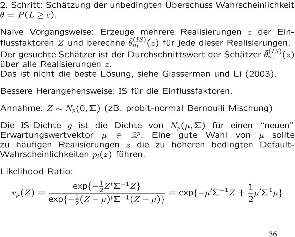 Der gesuchte Schätzer ist der Durchschnittswert der Schätzer ˆθ n (IS) 1 (z) über alle Realisierungen z. Das ist nicht die beste Lösung, siehe Glasserman und Li (2003).