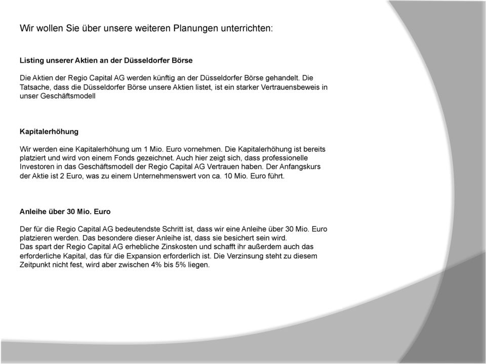 Die Kapitalerhöhung ist bereits platziert und wird von einem Fonds gezeichnet. Auch hier zeigt sich, dass professionelle Investoren in das Geschäftsmodell der Regio Capital AG Vertrauen haben.