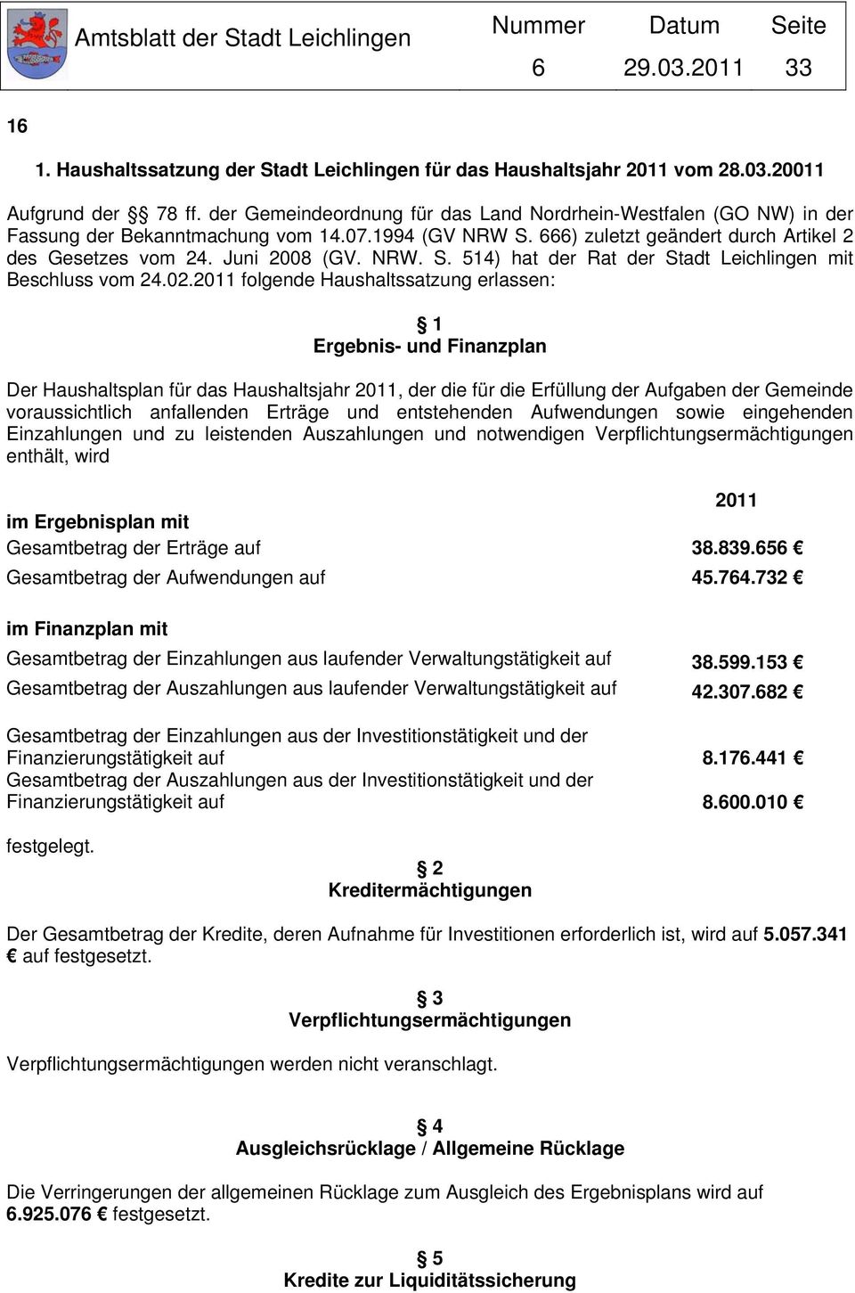 02.2011 folgende Haushaltssatzung erlassen: 1 Ergebnis- und Finanzplan Der Haushaltsplan für das Haushaltsjahr 2011, der die für die Erfüllung der Aufgaben der Gemeinde voraussichtlich anfallenden