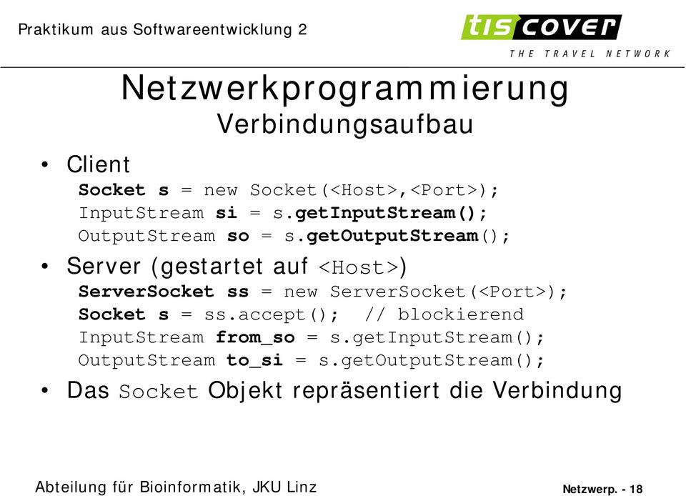 getoutputstream(); Server (gestartet auf <Host>) ServerSocket ss = new ServerSocket(<Port>); Socket