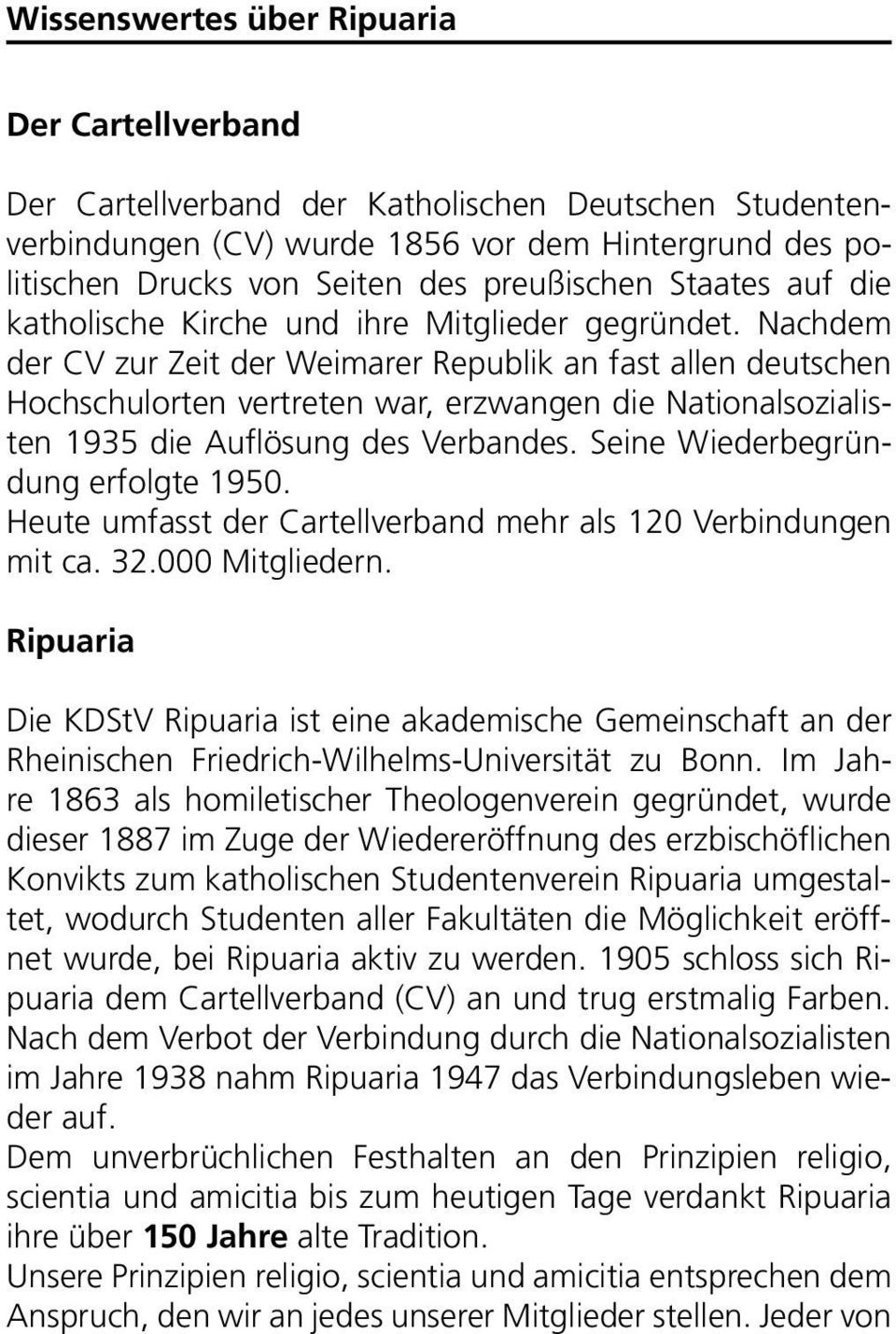 Nachdem der CV zur Zeit der Weimarer Republik an fast allen deutschen Hchschulrten vertreten war, erzwangen die Natinalszialisten 1935 die Auflösung des Verbandes. Seine Wiederbegründung erflgte 1950.