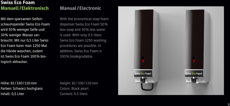 Manual /Electronic With the economical soap foam dispenser Swiss Eco Foam 50% less soap and 30% less water is used. With only 0.