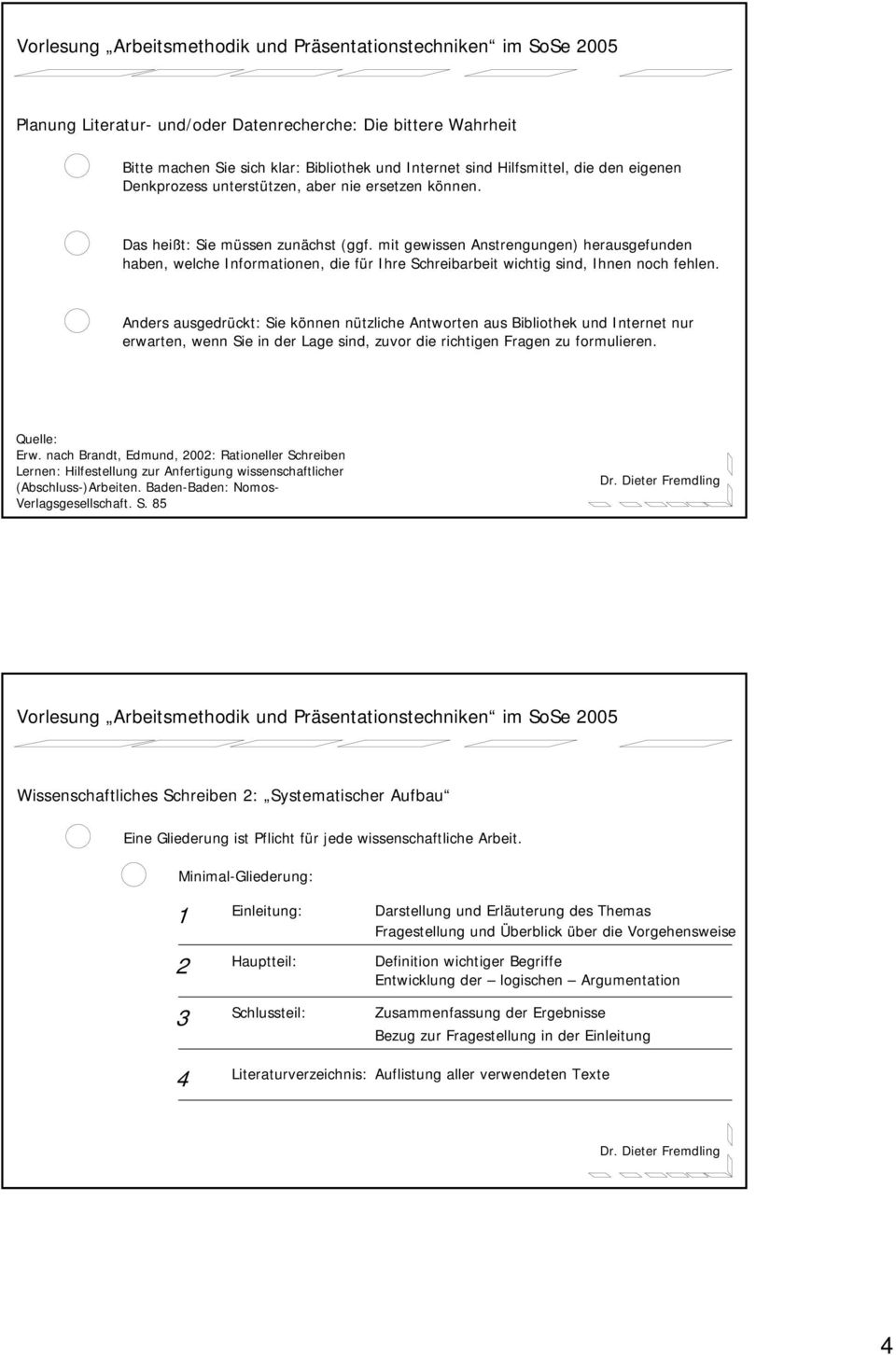 Anders ausgedrückt: Sie können nützliche Antworten aus Bibliothek und Internet nur erwarten, wenn Sie in der Lage sind, zuvor die richtigen Fragen zu formulieren. Erw.