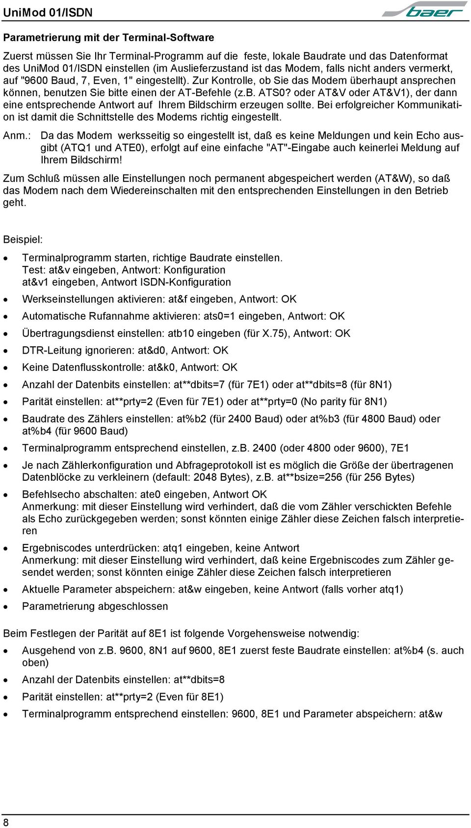 oder AT&V oder AT&V1), der dann eine entsprechende Antwort auf Ihrem Bildschirm erzeugen sollte. Bei erfolgreicher Kommunikation ist damit die Schnittstelle des Modems richtig eingestellt. Anm.