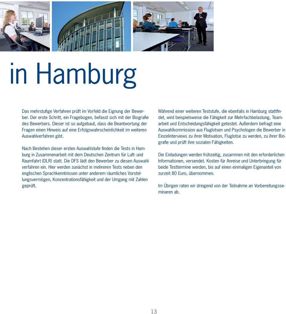 Nach Bestehen dieser ersten Auswahlstufe finden die Tests in Hamburg in Zusammenarbeit mit dem Deutschen Zentrum für Luft- und Raumfahrt (DLR) statt.
