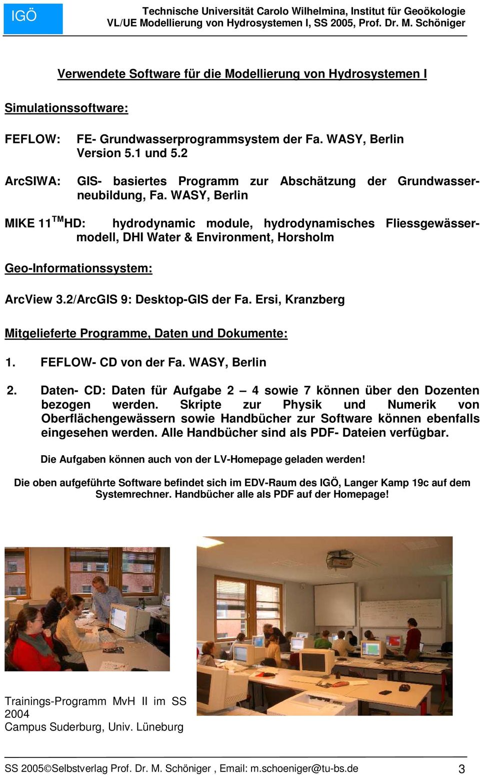 WASY, Berlin MIKE 11 TM HD: hydrodynamic module, hydrodynamisches Fliessgewässermodell, DHI Water & Environment, Horsholm Geo-Informationssystem: ArcView 3.2/ArcGIS 9: Desktop-GIS der Fa.